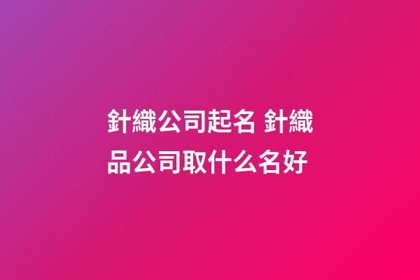 針織公司起名 針織品公司取什么名好-第1張-公司起名-玄機派